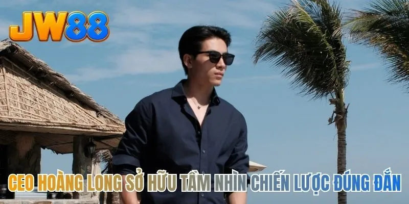 CEO Hoàng Long sở hữu tầm nhìn chiến lược đúng đắn