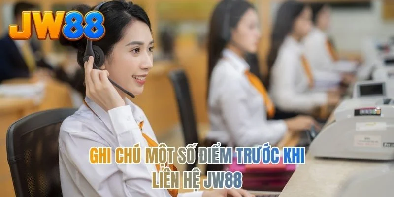 Ghi chú một số điểm trước khi liên hệ JW88