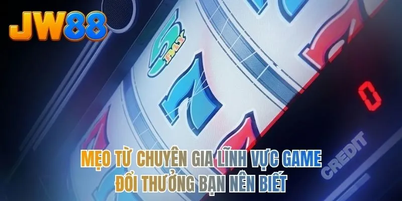 Mẹo từ chuyên gia lĩnh vực game đổi thưởng bạn nên biết