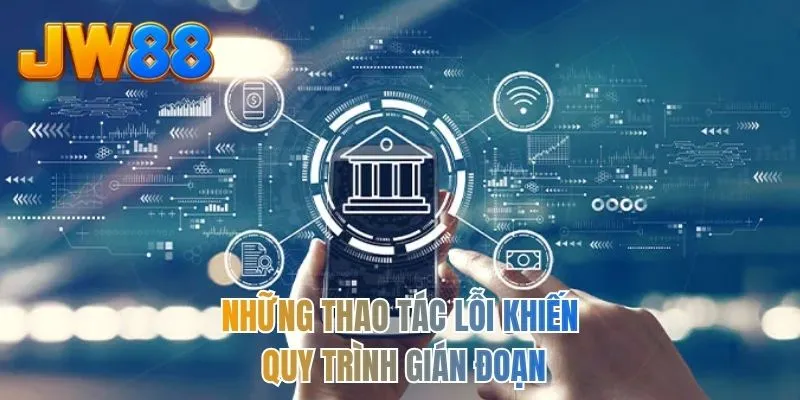 Những thao tác lỗi khiến quy trình gián đoạn