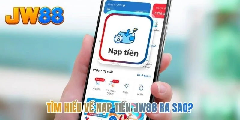 Tìm hiểu về nạp tiền JW88 ra sao?